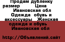 Продам дубленку размер 44-46 › Цена ­ 1 500 - Ивановская обл. Одежда, обувь и аксессуары » Женская одежда и обувь   . Ивановская обл.